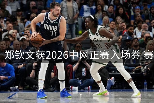 郑钦文获2026中网正赛入场券 赛事日程揭晓